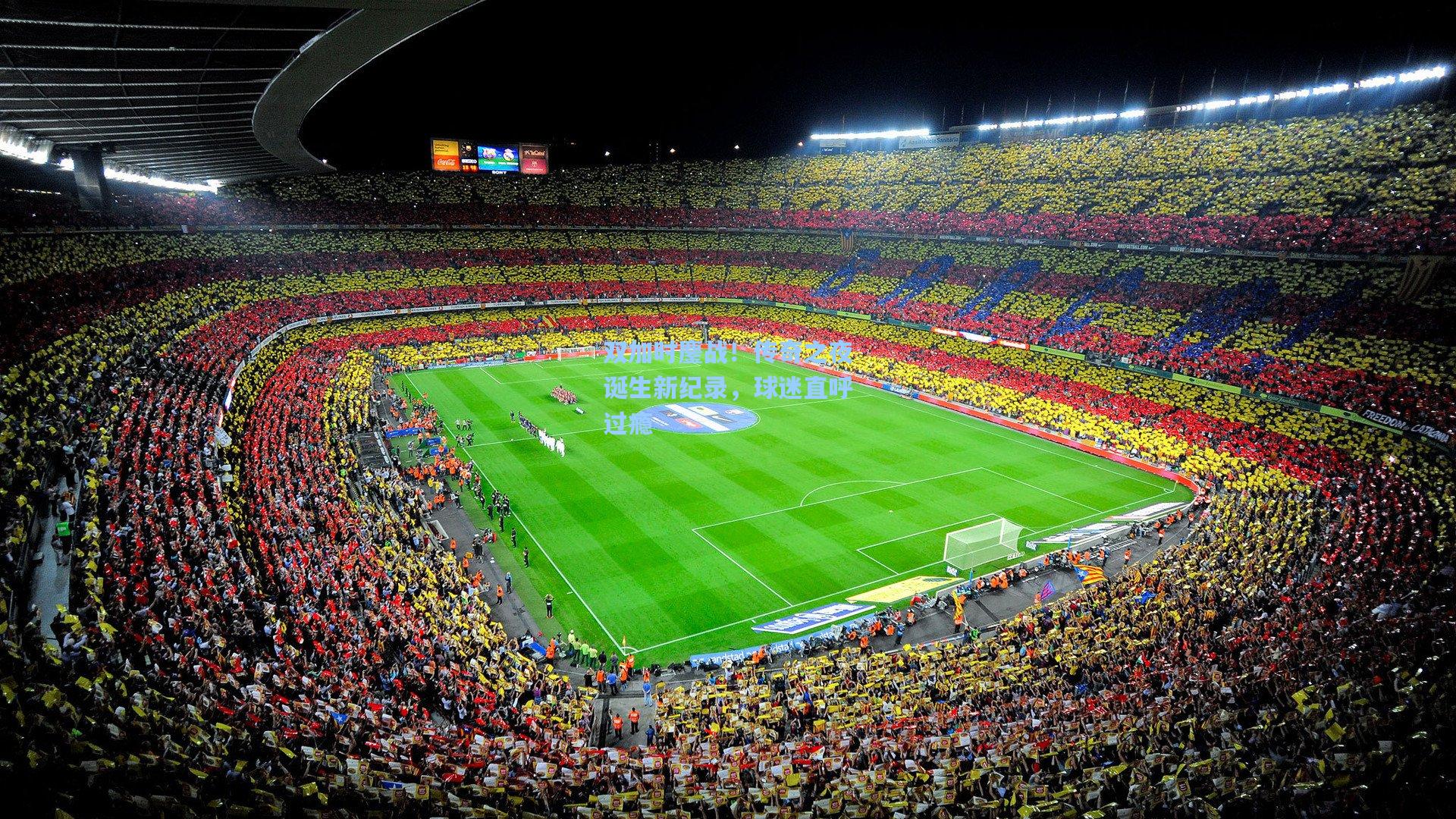 双加时鏖战！传奇之夜诞生新纪录，球迷直呼过瘾