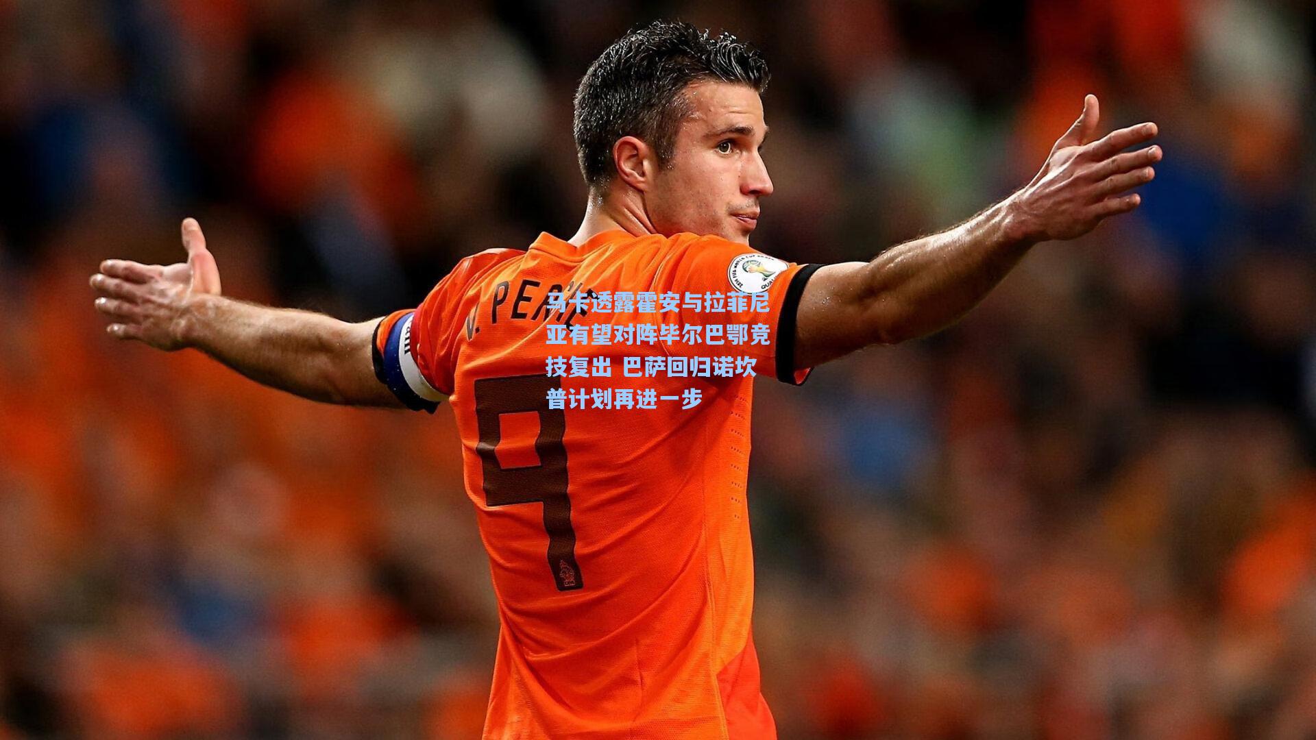 马卡透露霍安与拉菲尼亚有望对阵毕尔巴鄂竞技复出 巴萨回归诺坎普计划再进一步