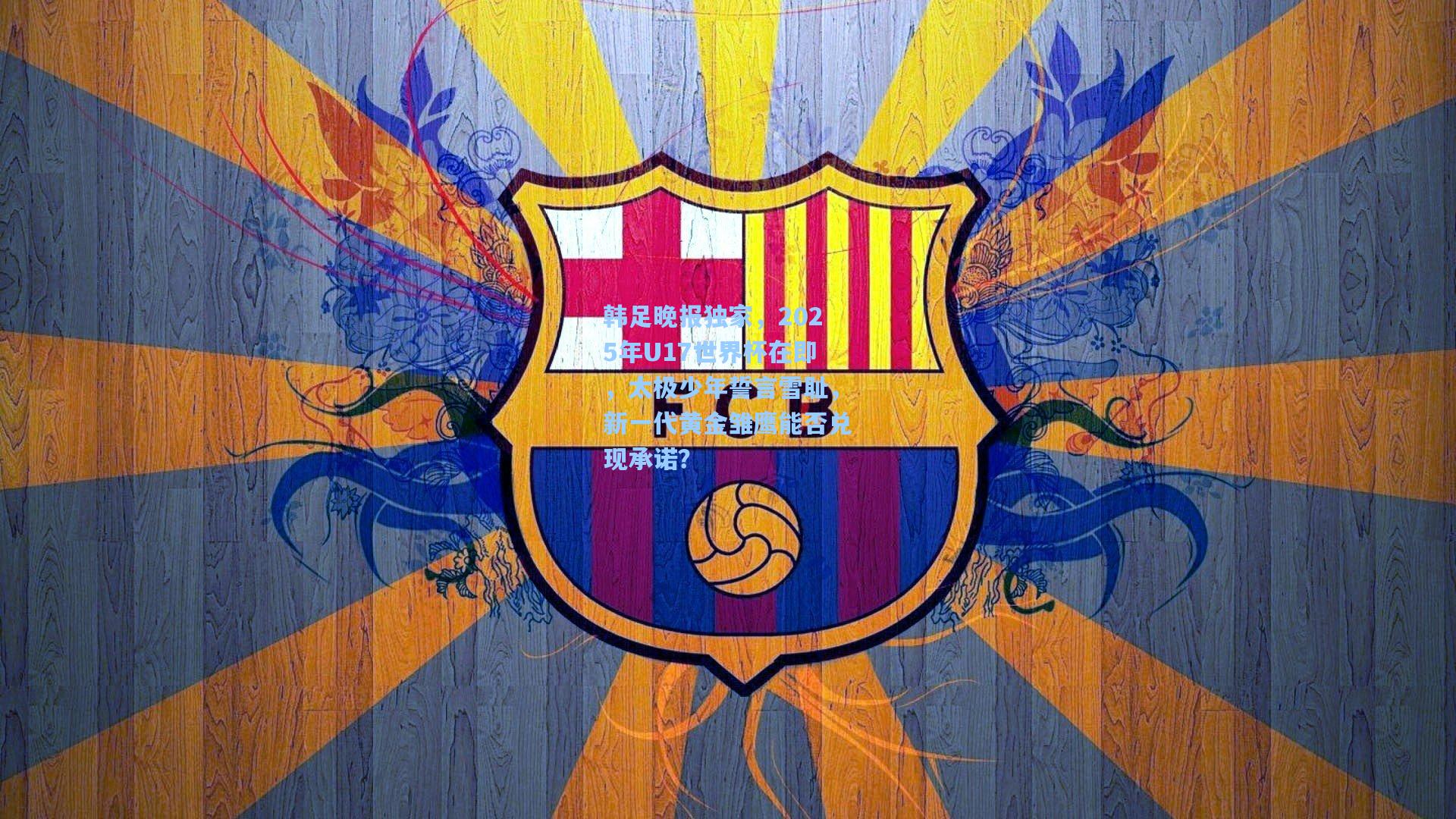 韩足晚报独家，2025年U17世界杯在即，太极少年誓言雪耻，新一代黄金雏鹰能否兑现承诺？