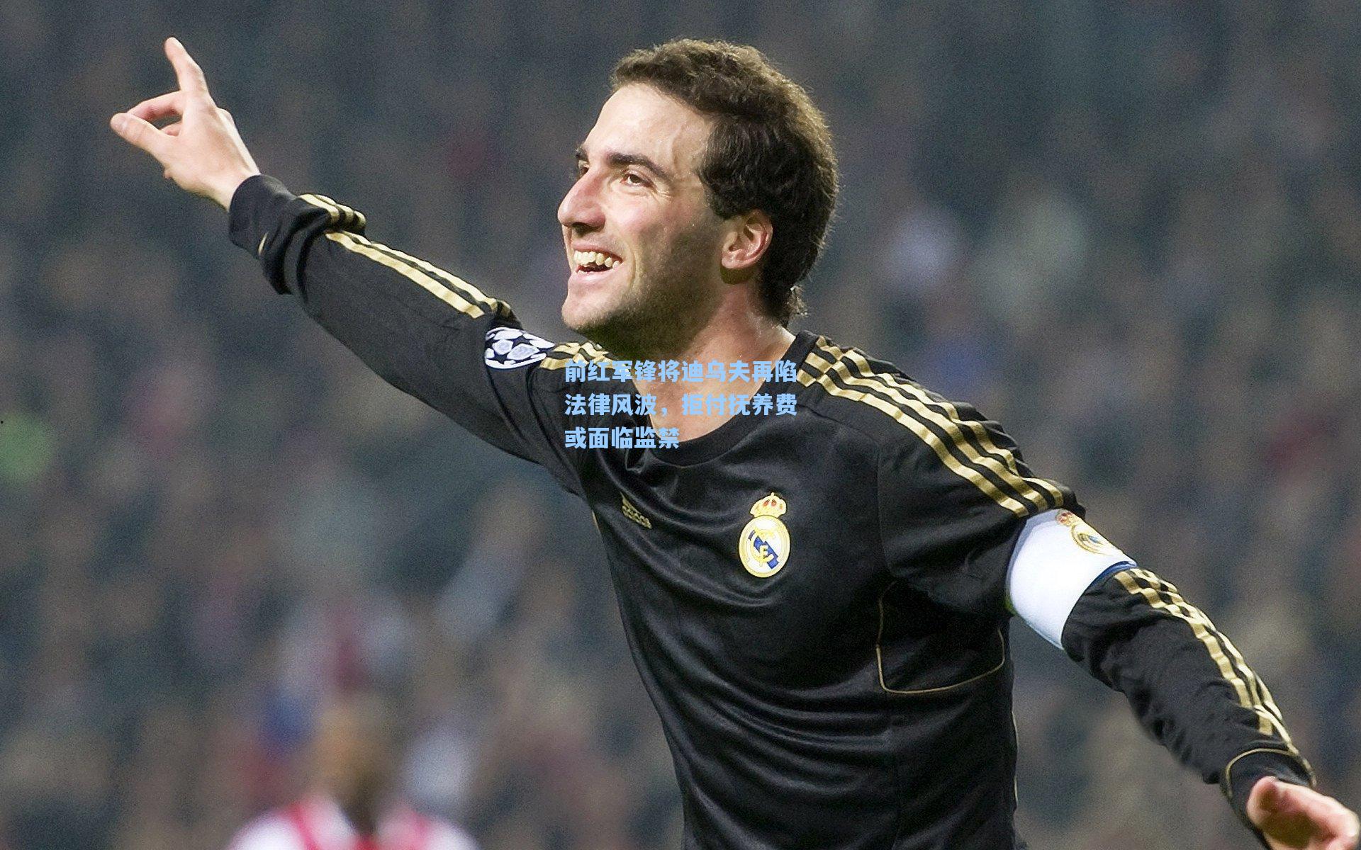 前红军锋将迪乌夫再陷法律风波，拒付抚养费或面临监禁