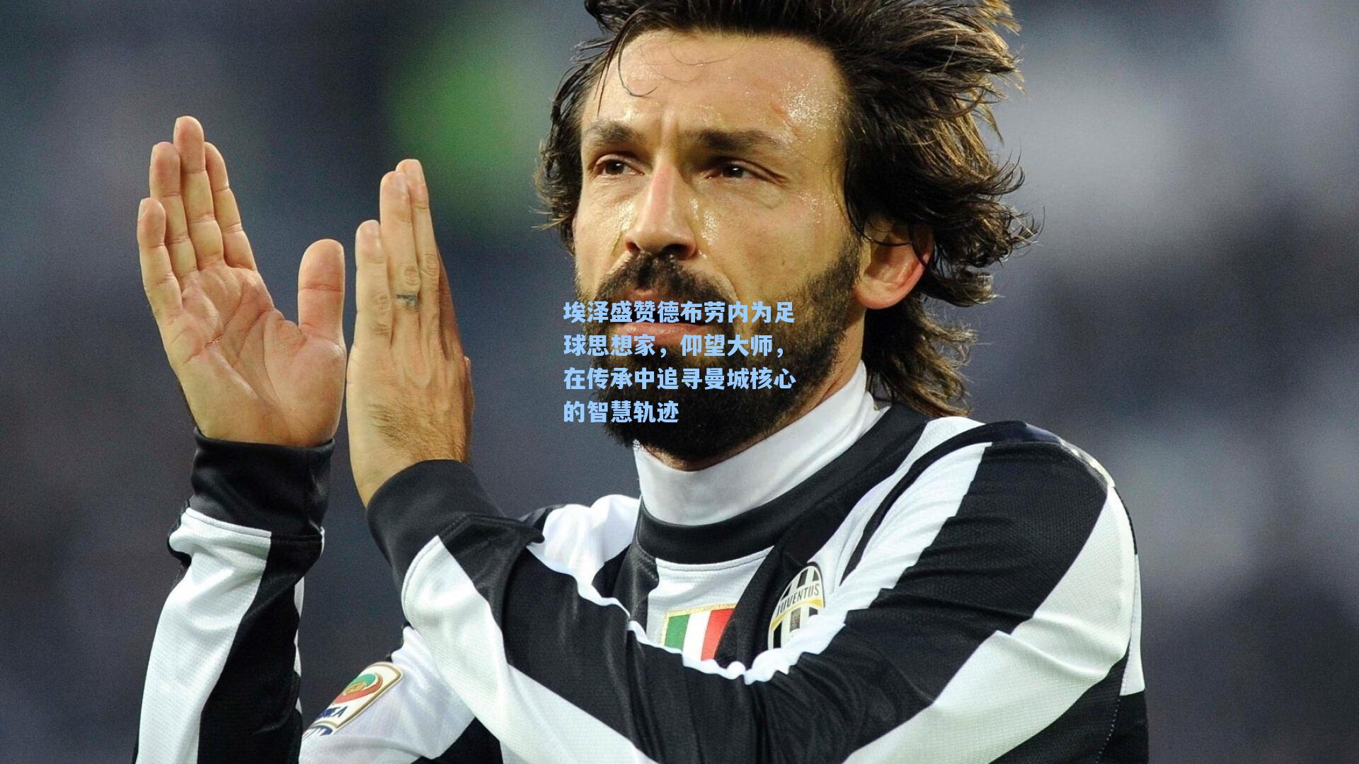 埃泽盛赞德布劳内为足球思想家，仰望大师，在传承中追寻曼城核心的智慧轨迹