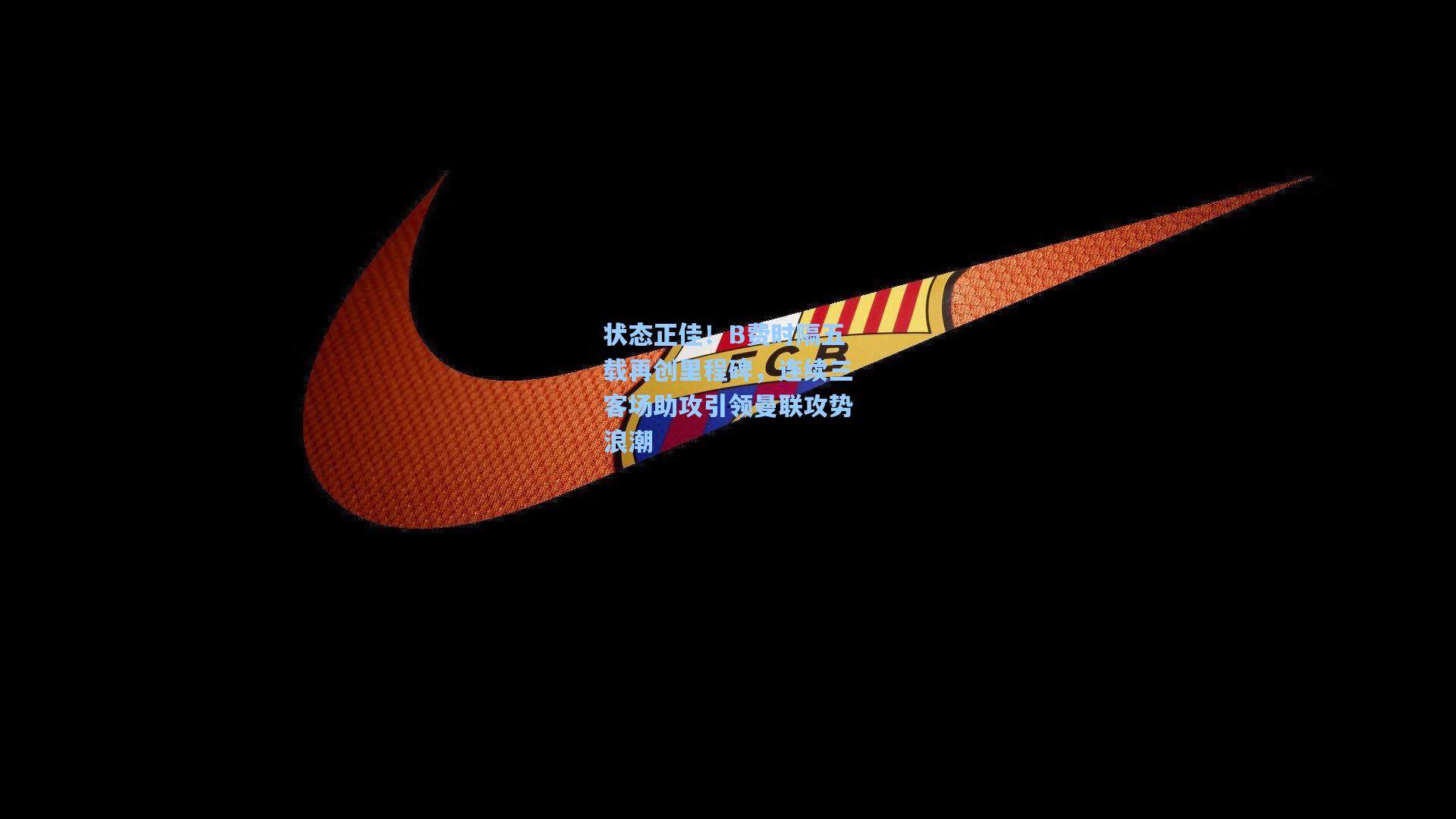 状态正佳!B费时隔五载再创里程碑,连续三客场助攻引领曼联攻势浪潮