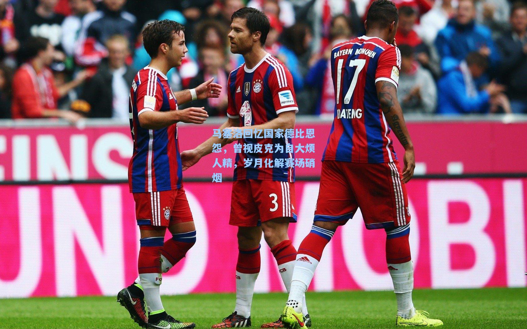 马塞洛回忆国家德比恩怨，曾视皮克为自大烦人精，岁月化解赛场硝烟