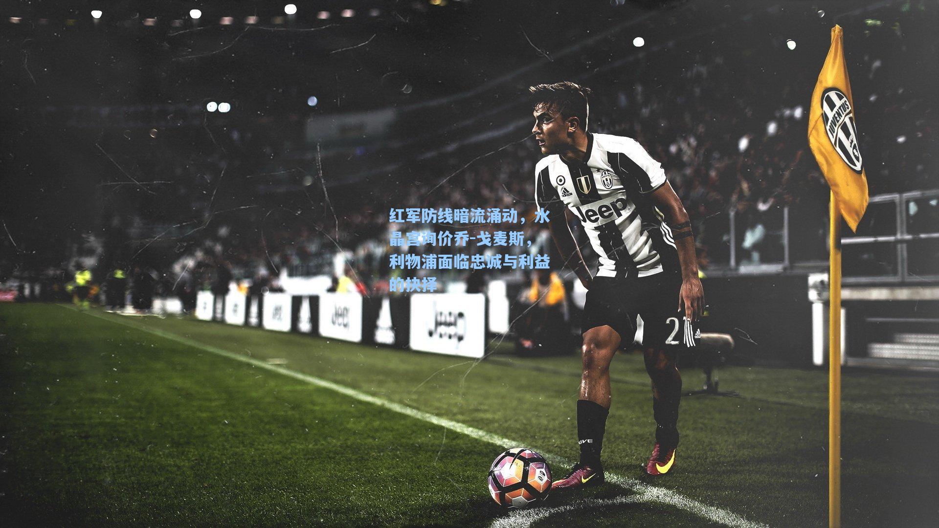 红军防线暗流涌动，水晶宫询价乔-戈麦斯，利物浦面临忠诚与利益的抉择