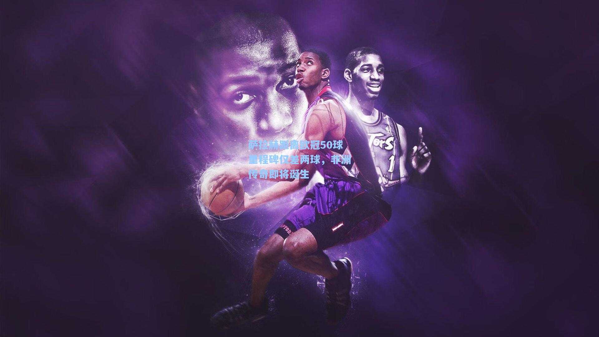 萨拉赫距离欧冠50球里程碑仅差两球，非洲传奇即将诞生