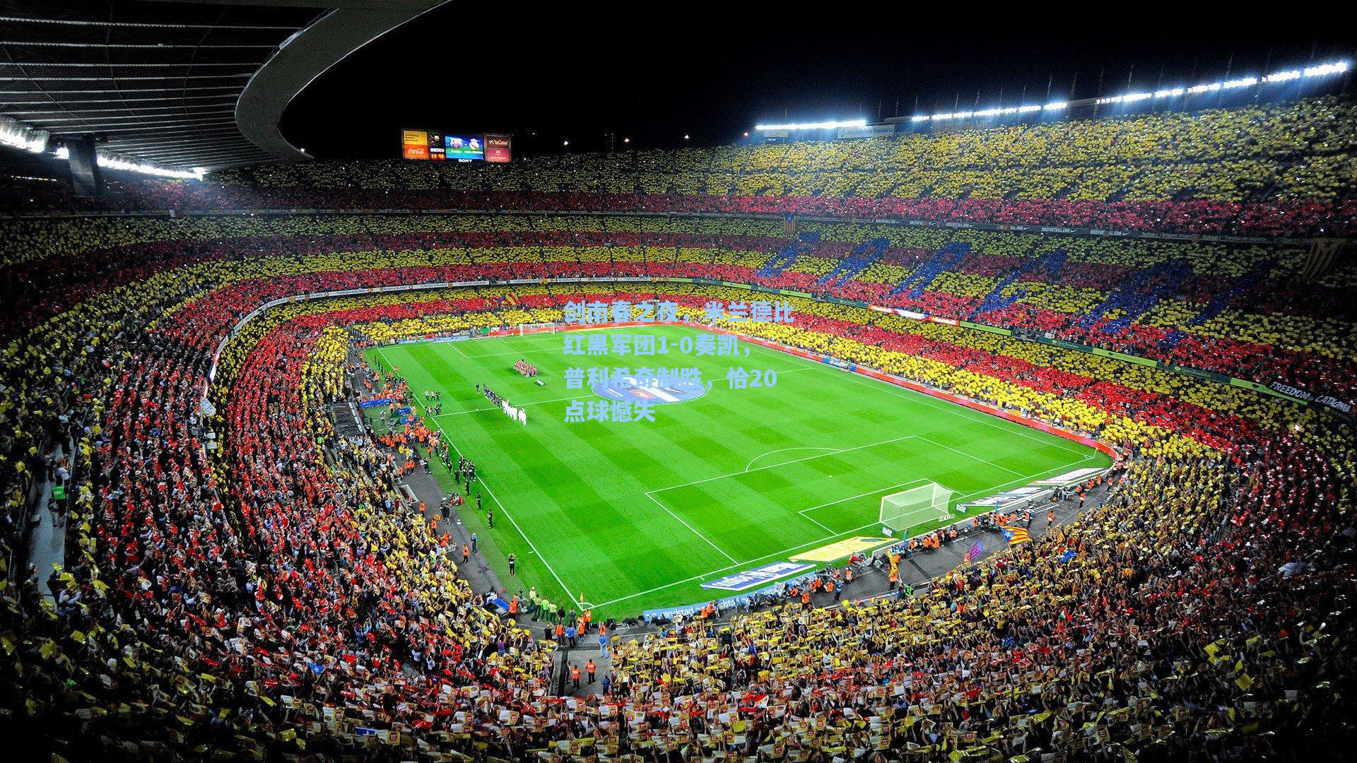 剑南春之夜，米兰德比红黑军团1-0奏凯，普利希奇制胜，恰20点球憾失