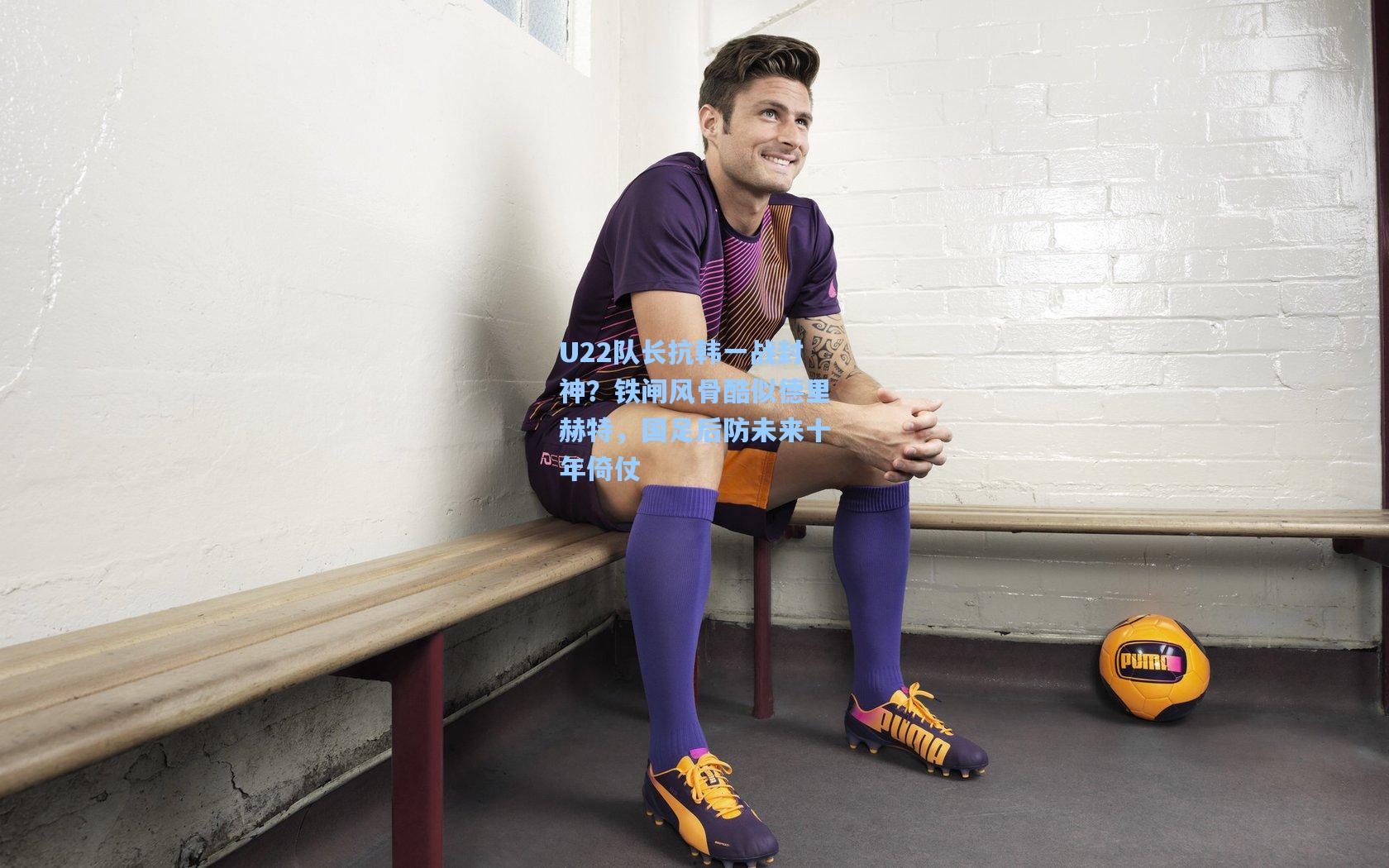 U22队长抗韩一战封神？铁闸风骨酷似德里赫特，国足后防未来十年倚仗