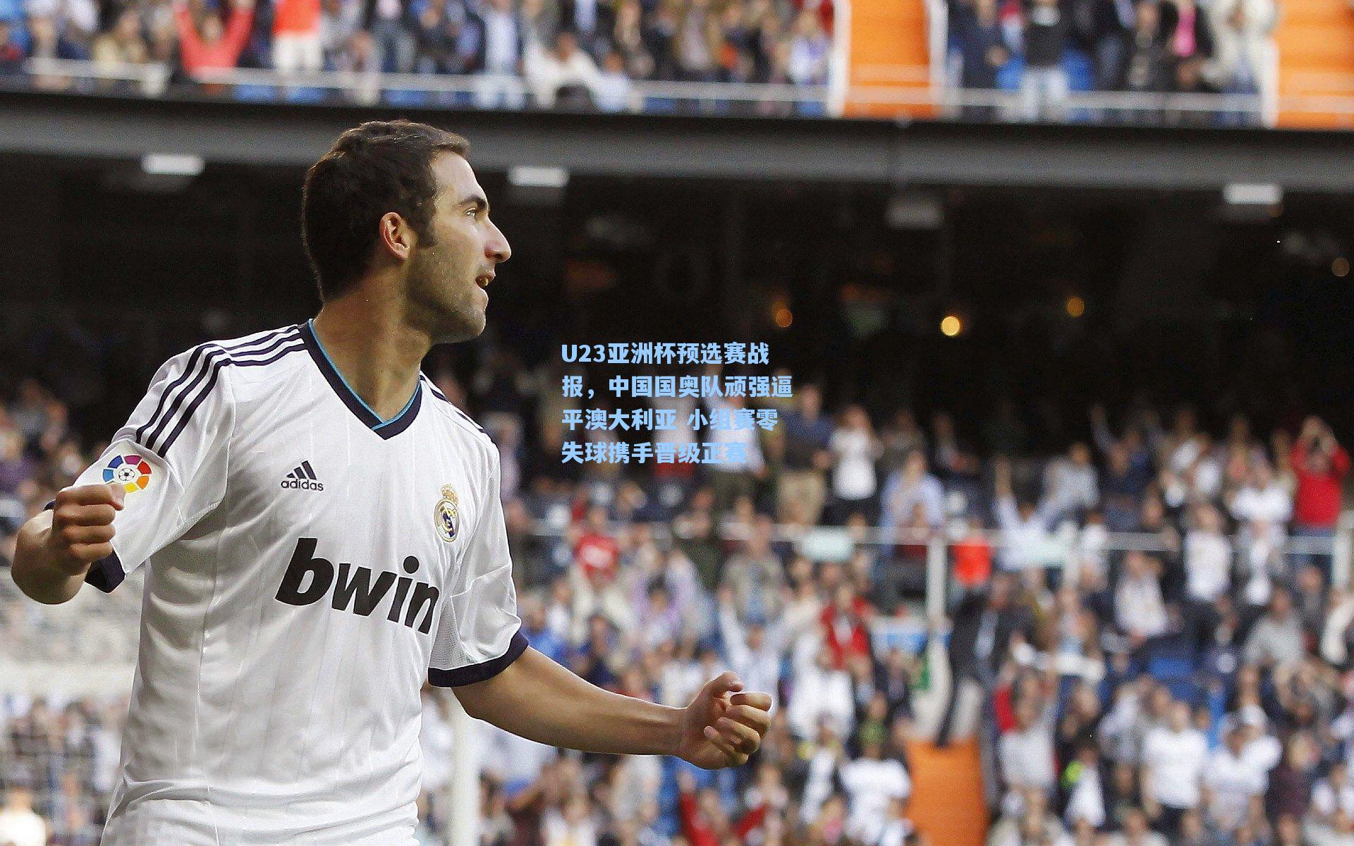 U23亚洲杯预选赛战报,中国国奥队顽强逼平澳大利亚 小组赛零失球携手晋级正赛